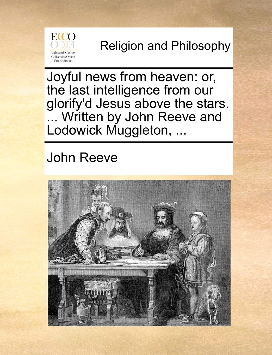 Joyful news from heaven: or, the last intelligence from our glorify'd Jesus above the stars. ... Written by John Reeve and Lodowick Muggleton, ... Philosophy