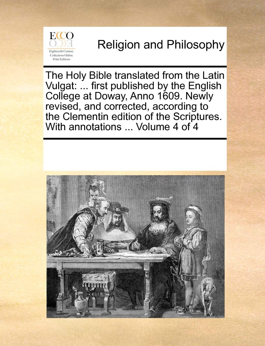 The Holy Bible translated from the Latin Vulgat: ... first published by the English College at Doway, Anno 1609. Newly revised, and corrected, ... With annotations ... Volume 4 of 4 Philosophy