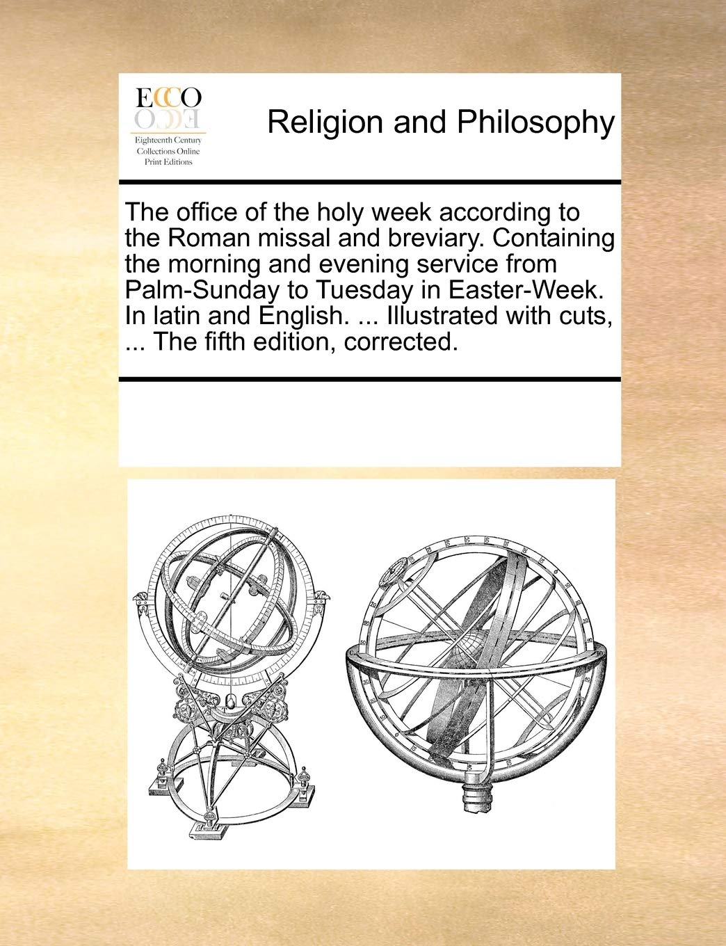 The office of the holy week according to the Roman missal and breviary. Containing the morning and evening service from Palm-Sunday to Tuesday in ... with cuts, ... The fifth edition, corrected. Philosophy