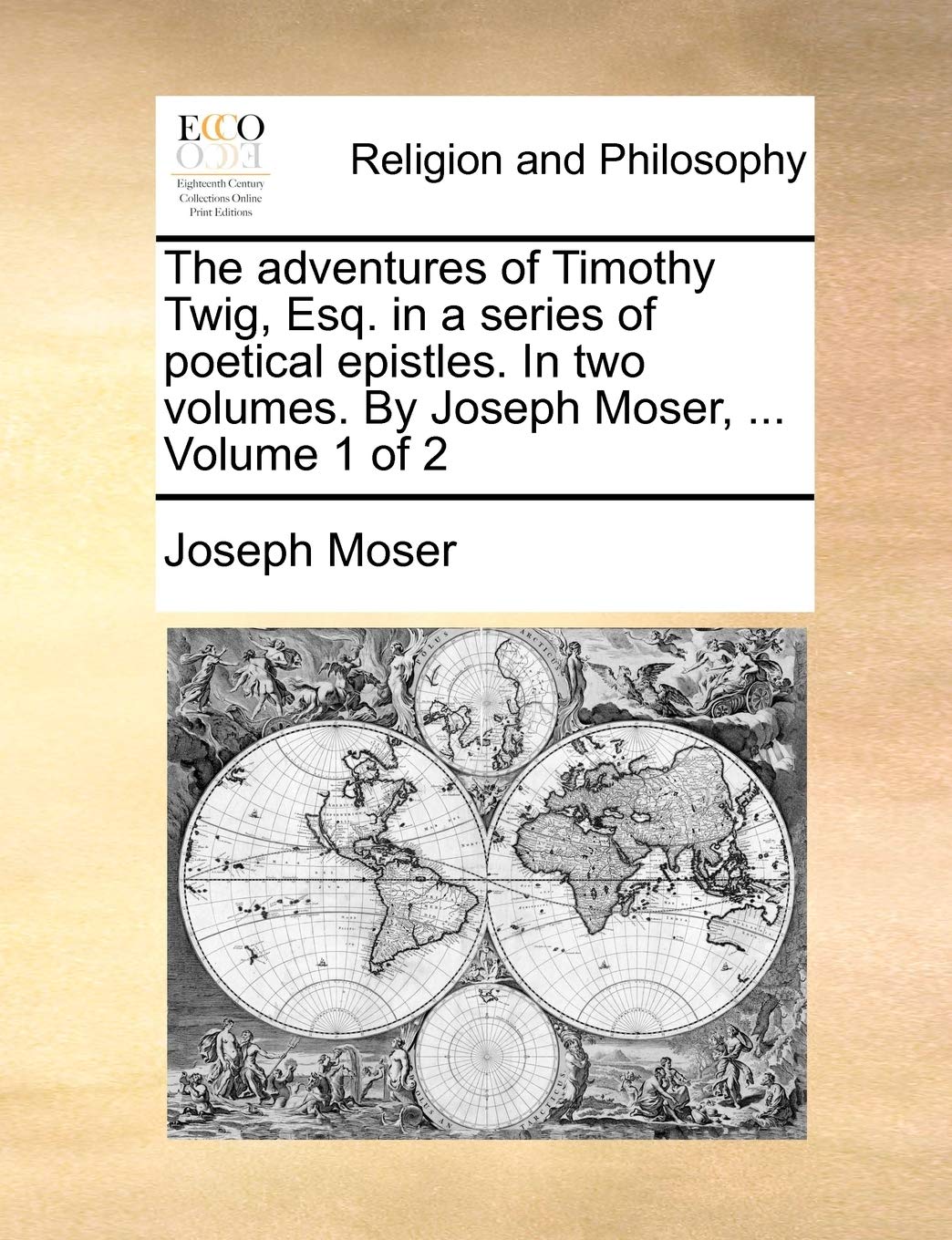 The adventures of Timothy Twig, Esq. in a series of poetical epistles. In two volumes. By Joseph Moser, ... Volume 1 of 2 Philosophy