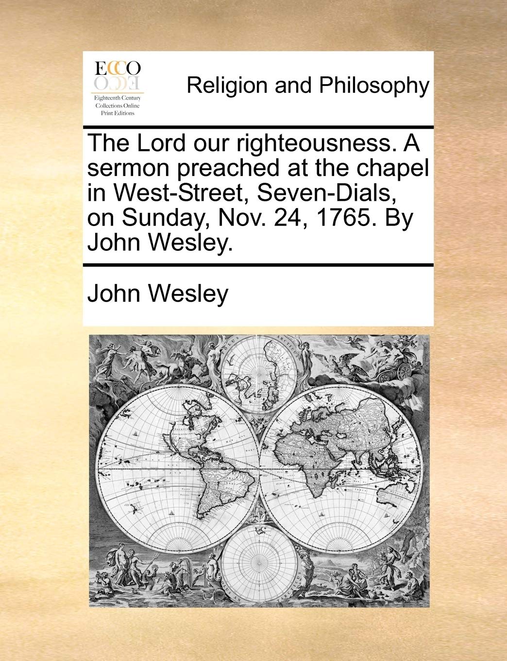 The Lord our righteousness. A sermon preached at the chapel in West-Street, Seven-Dials, on Sunday, Nov. 24, 1765. By John Wesley. Philosophy