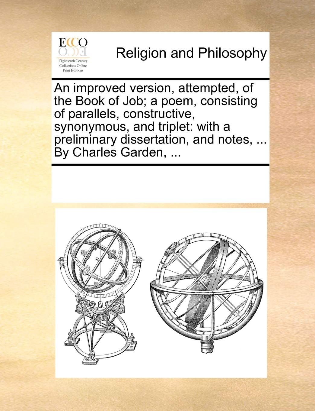 An improved version, attempted, of the Book of Job; a poem, consisting of parallels, constructive, synonymous, and triplet: with a preliminary dissertation, and notes, ... By Charles Garden, ... Philosophy