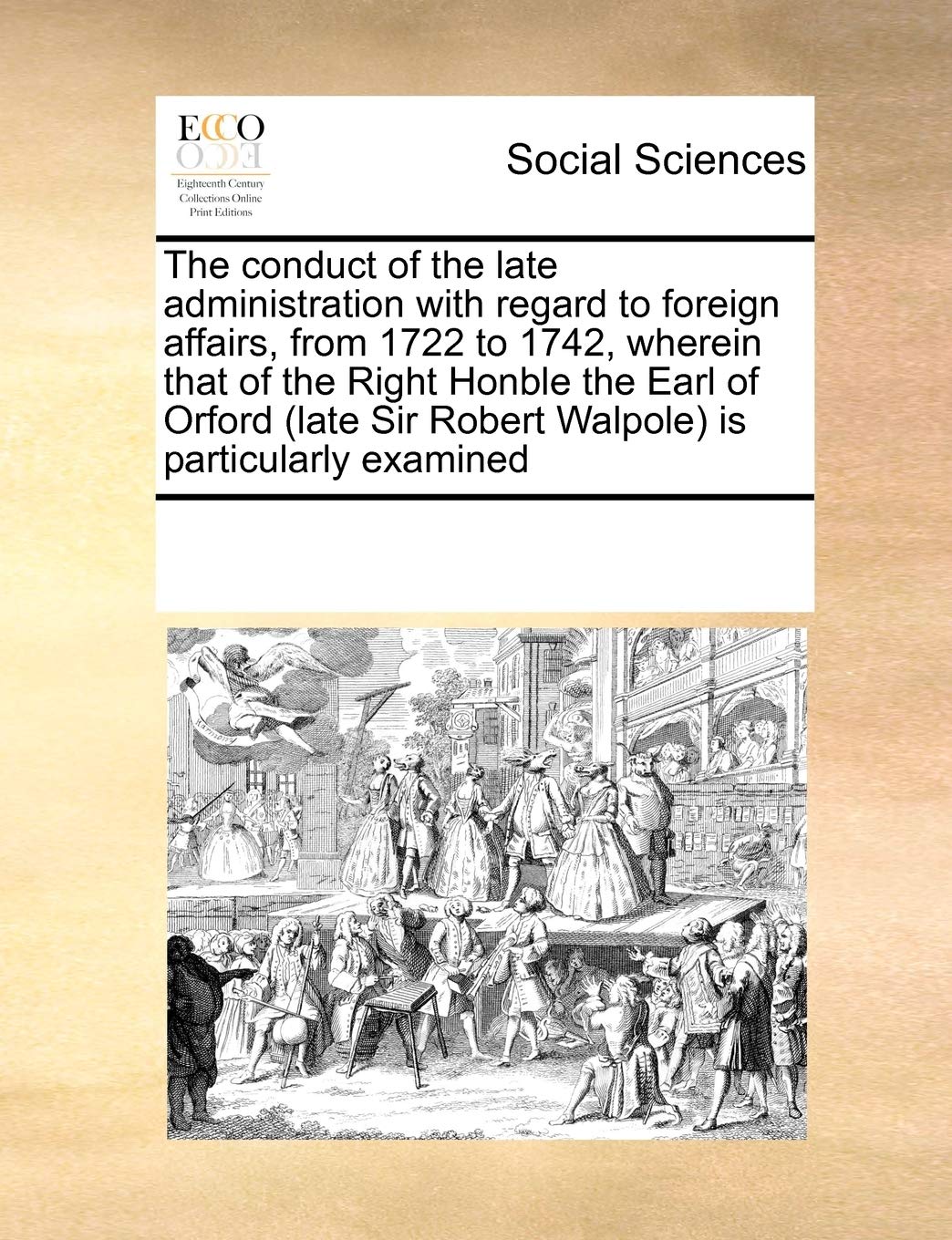 The Conduct of the Late Administration with Regard to Foreign Affairs, from 1722 to 1742, Wherein That of the Right Honble the Earl of Orford (Late Sir Robert Walpole) Is Particularly Examined Books