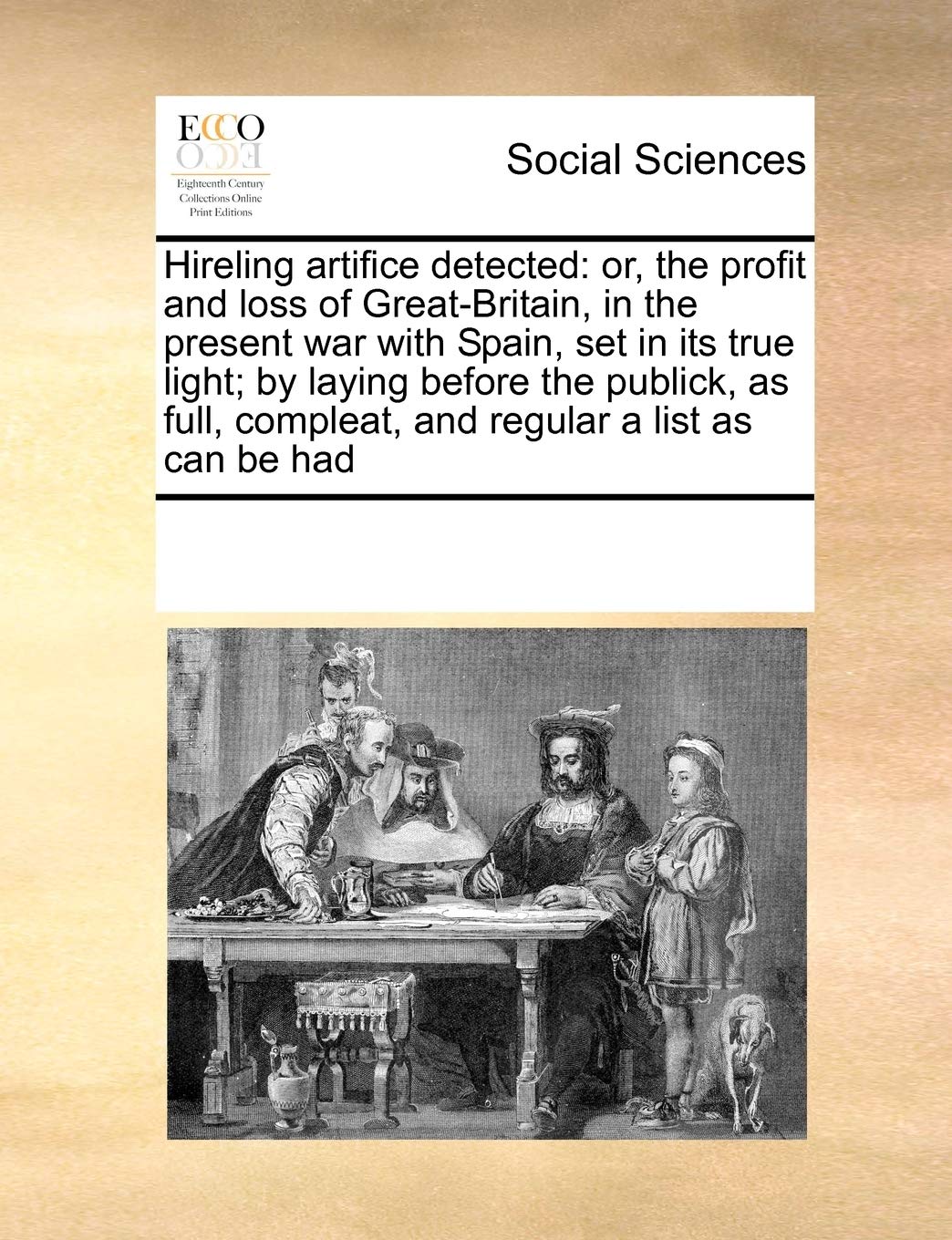 Hireling Artifice Detected: Or, the Profit and Loss of Great-Britain, in the Present War with Spain, Set in Its True Light; By Laying Before the ... Compleat, and Regular a List as Can Be Had Books