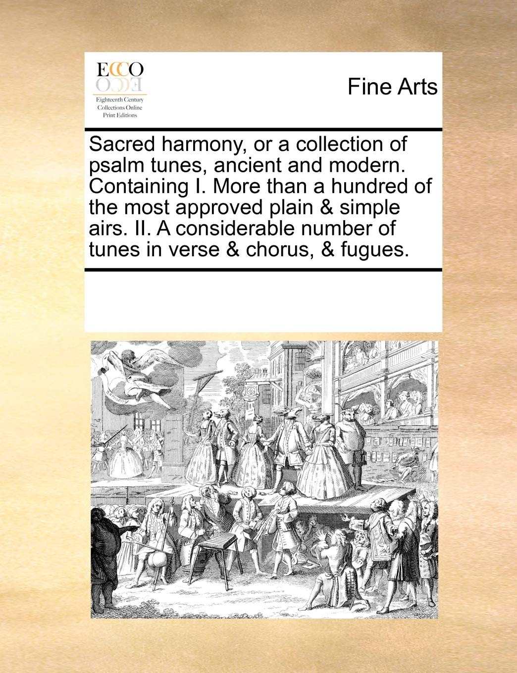 Sacred Harmony, or a Collection of Psalm Tunes, Ancient and Modern. Containing I. More Than a Hundred of the Most Approved Plain & Simple Airs. II. a ... Number of Tunes in Verse & Chorus, & Fugues. Film, Art & Culture