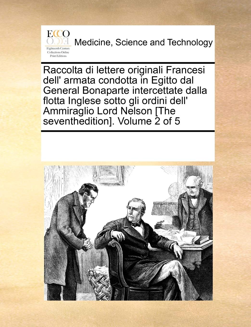 Raccolta Di Lettere Originali Francesi Dell' Armata Condotta in Egitto Dal General Bonaparte Intercettate Dalla Flotta Inglese Sotto Gli Ordini Dell' ... Nelson . Volume 2 of 5 Medicine