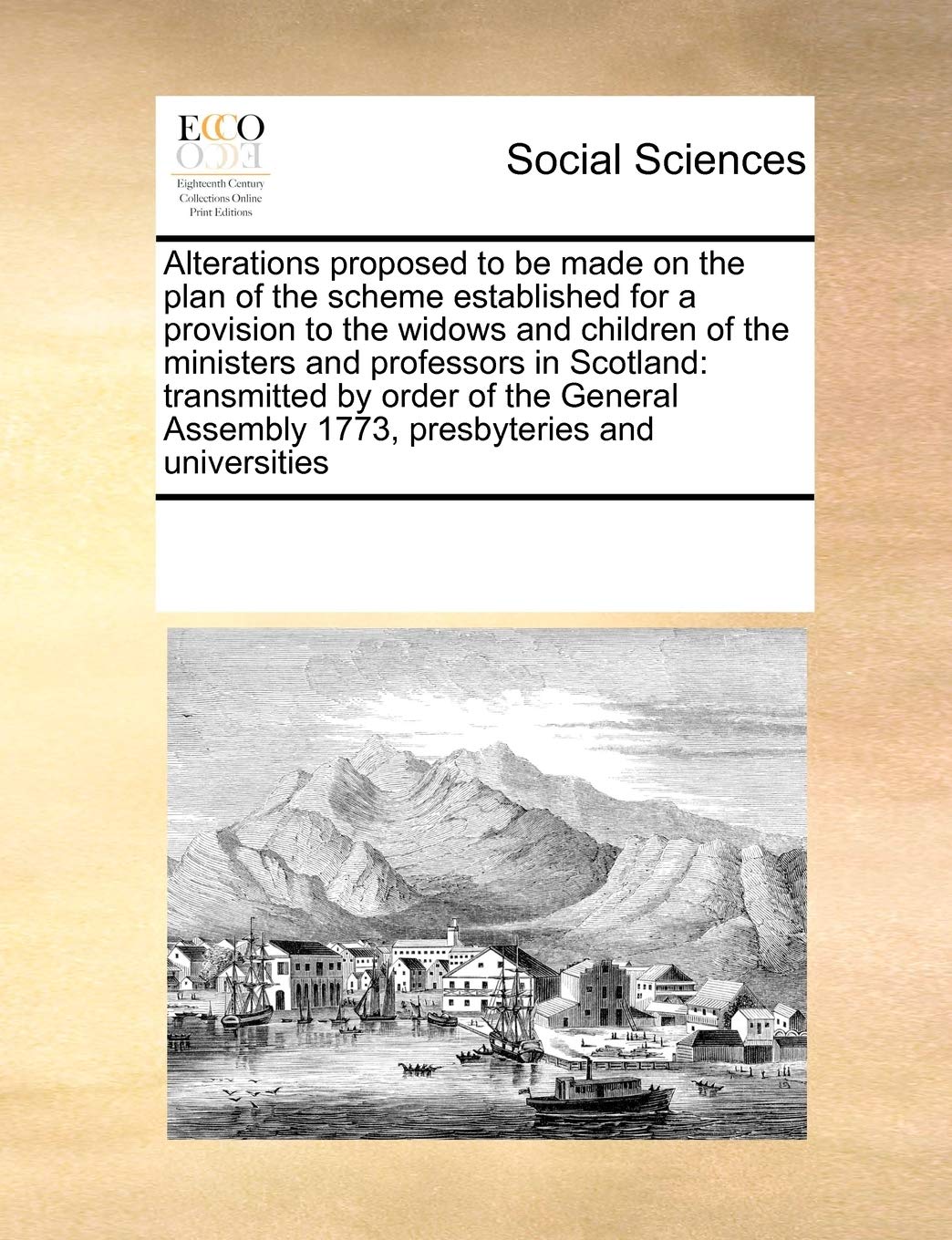 Alterations Proposed to Be Made on the Plan of the Scheme Established for a Provision to the Widows and Children of the Ministers and Professors in ... Assembly 1773, Presbyteries and Universities Books