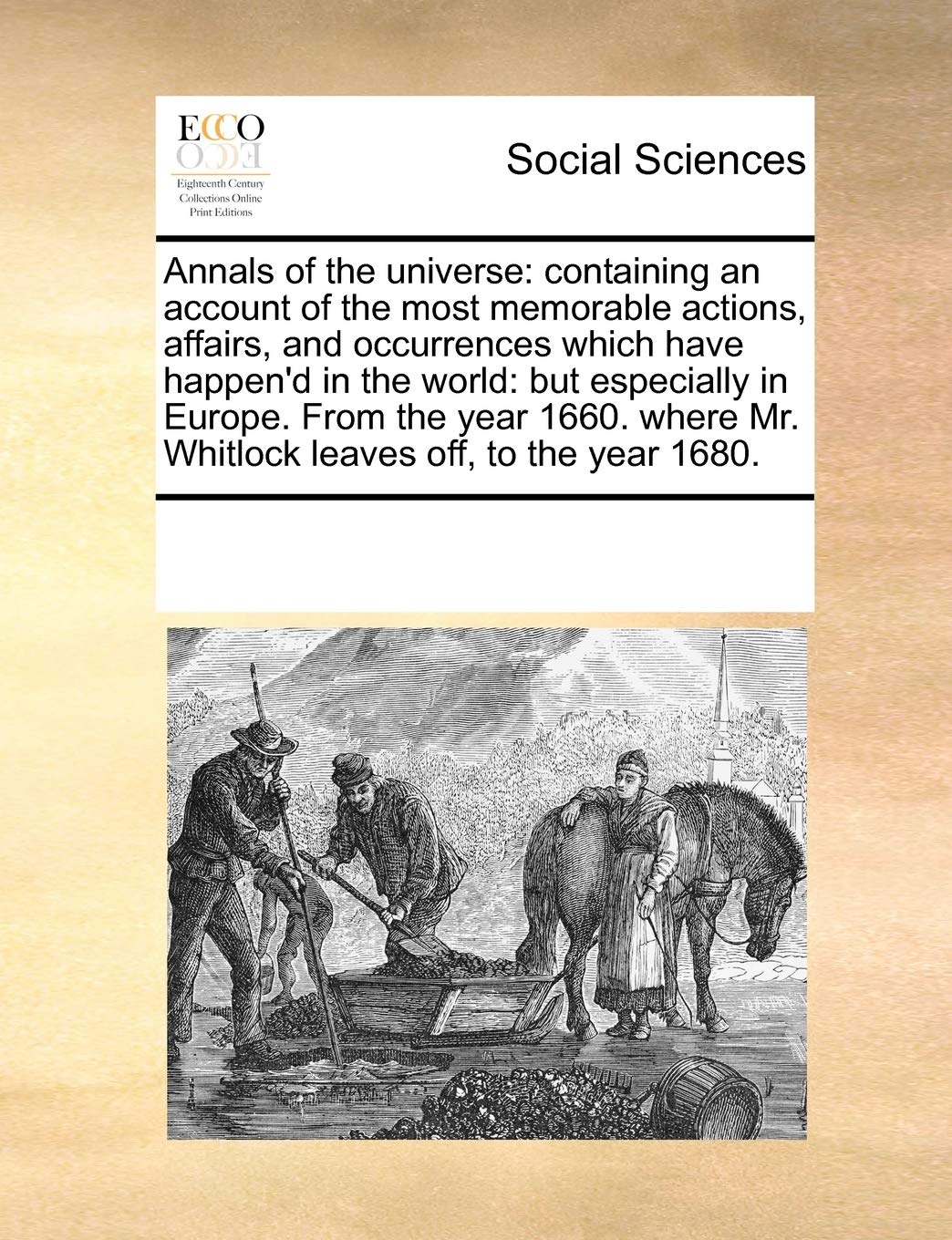 Annals of the Universe: Containing an Account of the Most Memorable Actions, Affairs, and Occurrences Which Have Happen'd in the World: But Especially ... Mr. Whitlock Leaves Off, to the Year 1680. Books