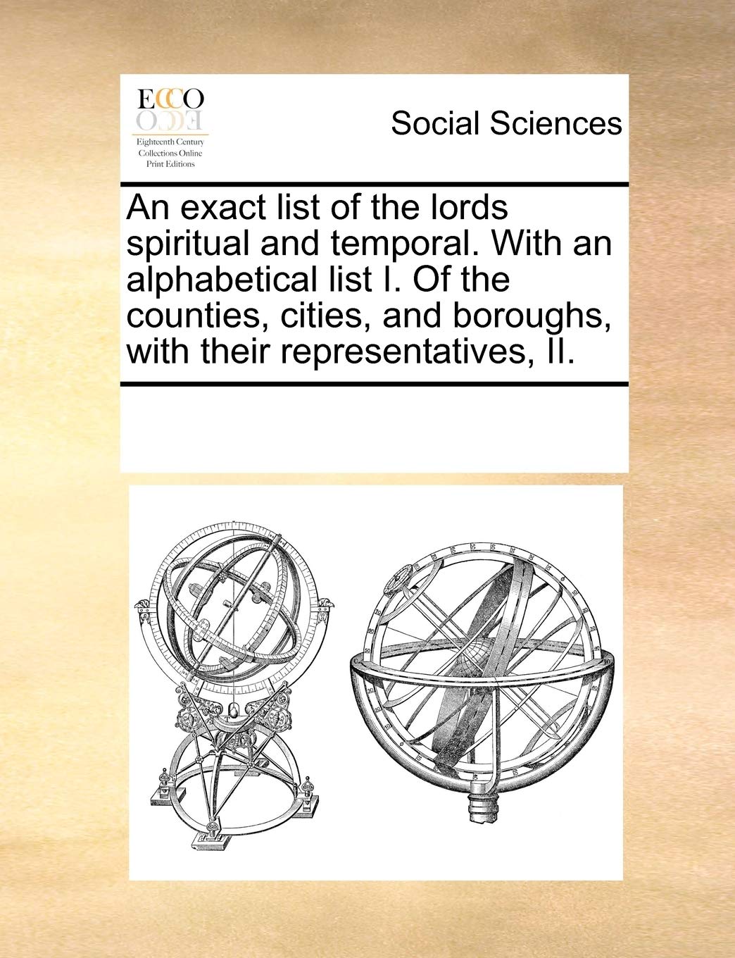 An Exact List of the Lords Spiritual and Temporal. with an Alphabetical List I. of the Counties, Cities, and Boroughs, with Their Representatives, II. Books