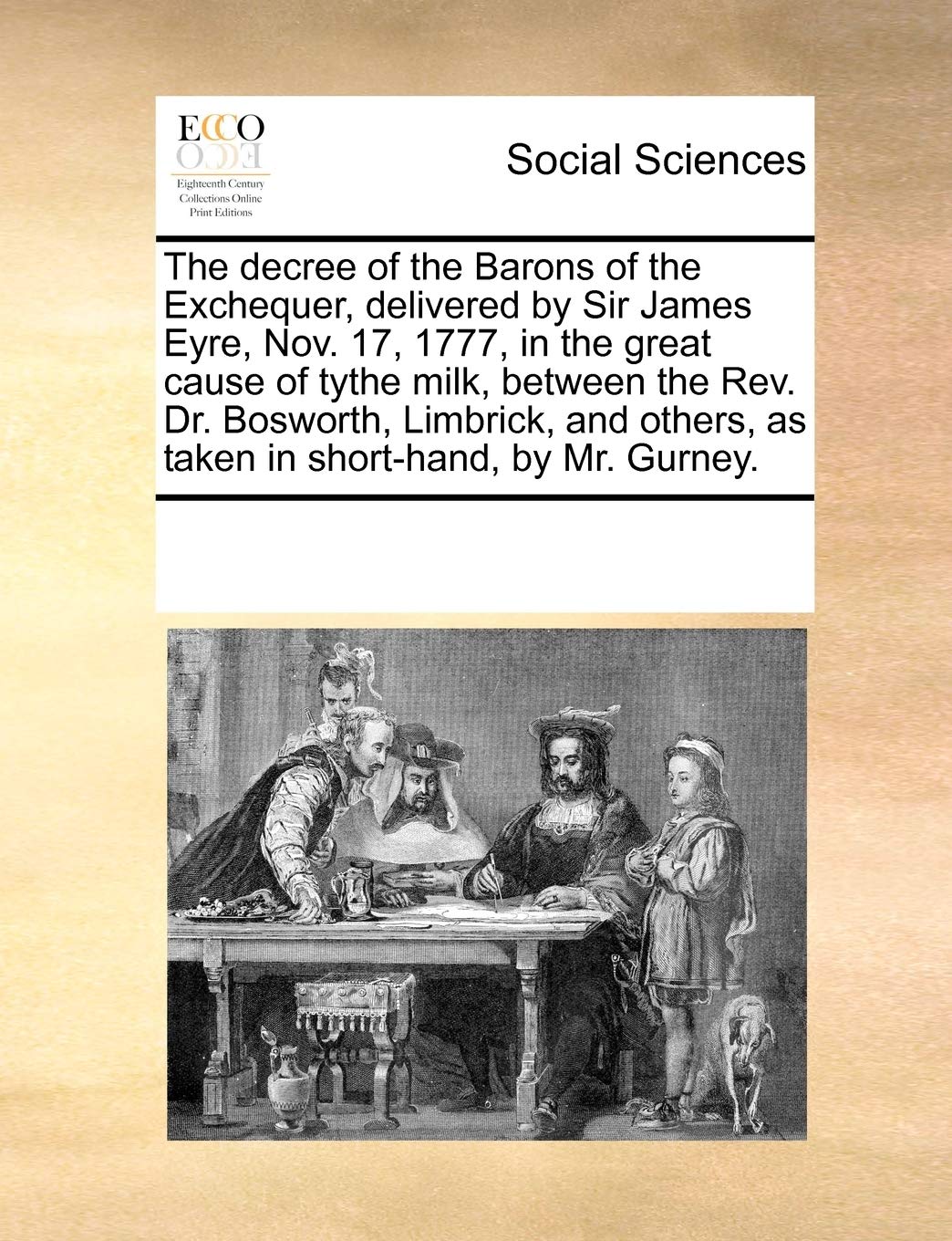 The Decree of the Barons of the Exchequer, Delivered by Sir James Eyre, Nov. 17, 1777, in the Great Cause of Tythe Milk, Between the Rev. Dr. ... as Taken in Short-Hand, by Mr. Gurney. Books