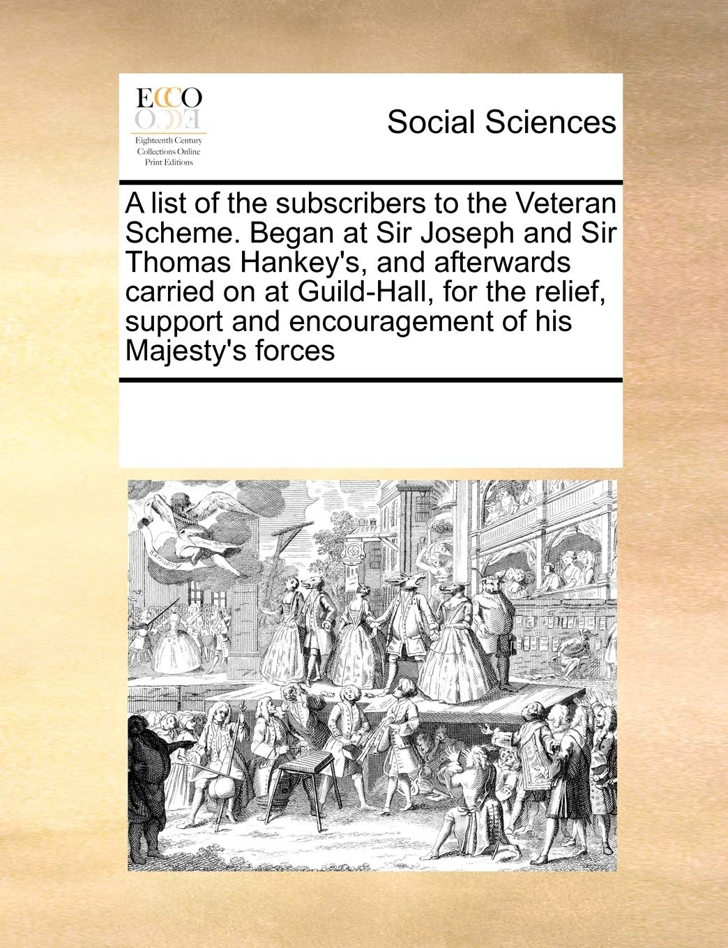 A List of the Subscribers to the Veteran Scheme. Began at Sir Joseph and Sir Thomas Hankey's, and Afterwards Carried on at Guild-Hall, for the Relief, Support and Encouragement of His Majesty's Forces Books