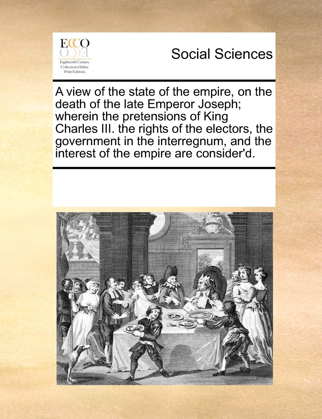 The View of the State of the Empire, on the Death of the Late Emperor Joseph; Wherein the Pretensions of King Charles III. the Rights of the Electors Books