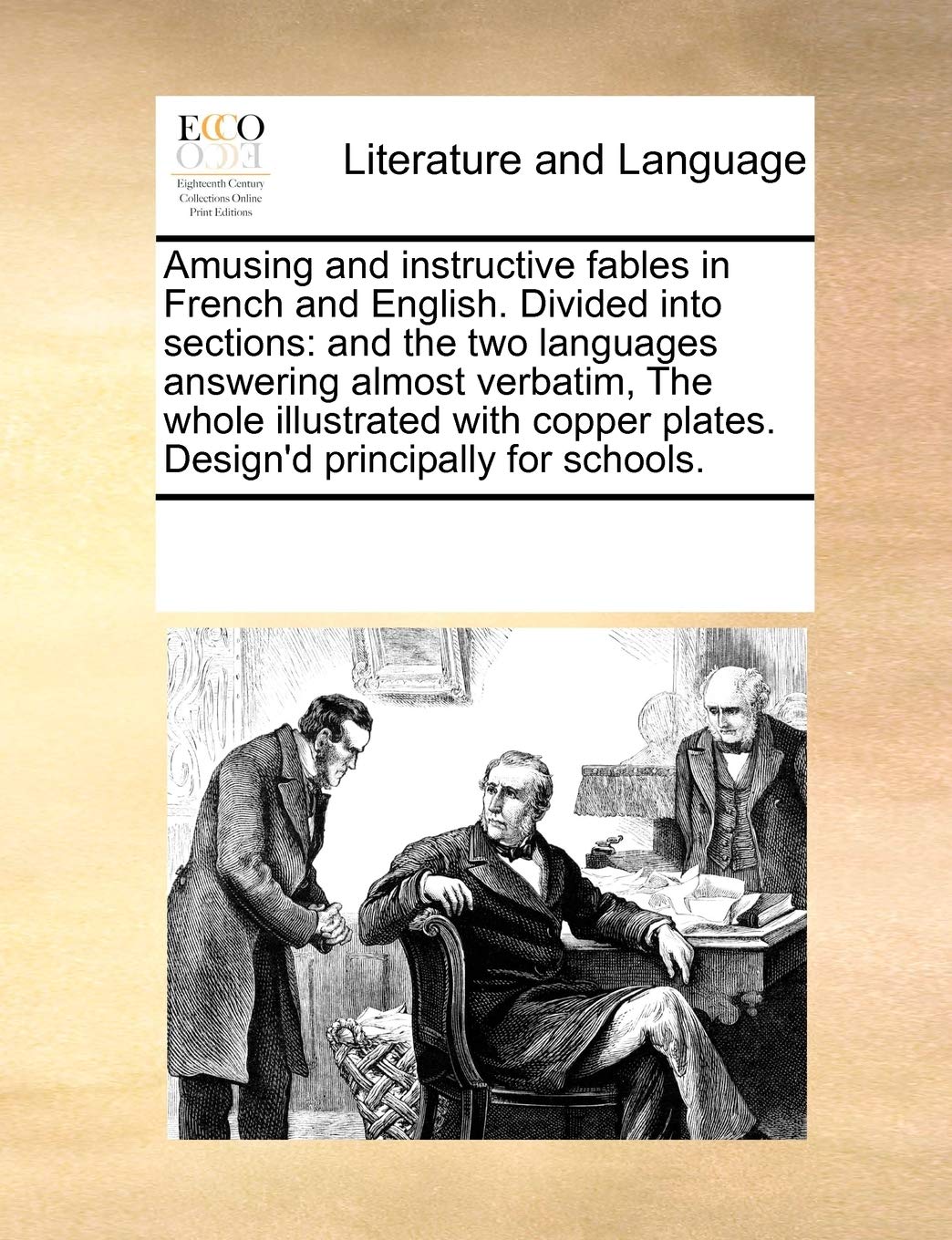 Amusing and Instructive Fables in French and English. Divided Into Sections: And the Two Languages Answering Almost Verbatim, the Whole Illustrated ... Plates. Design'd Principally for Schools. Social Sciences