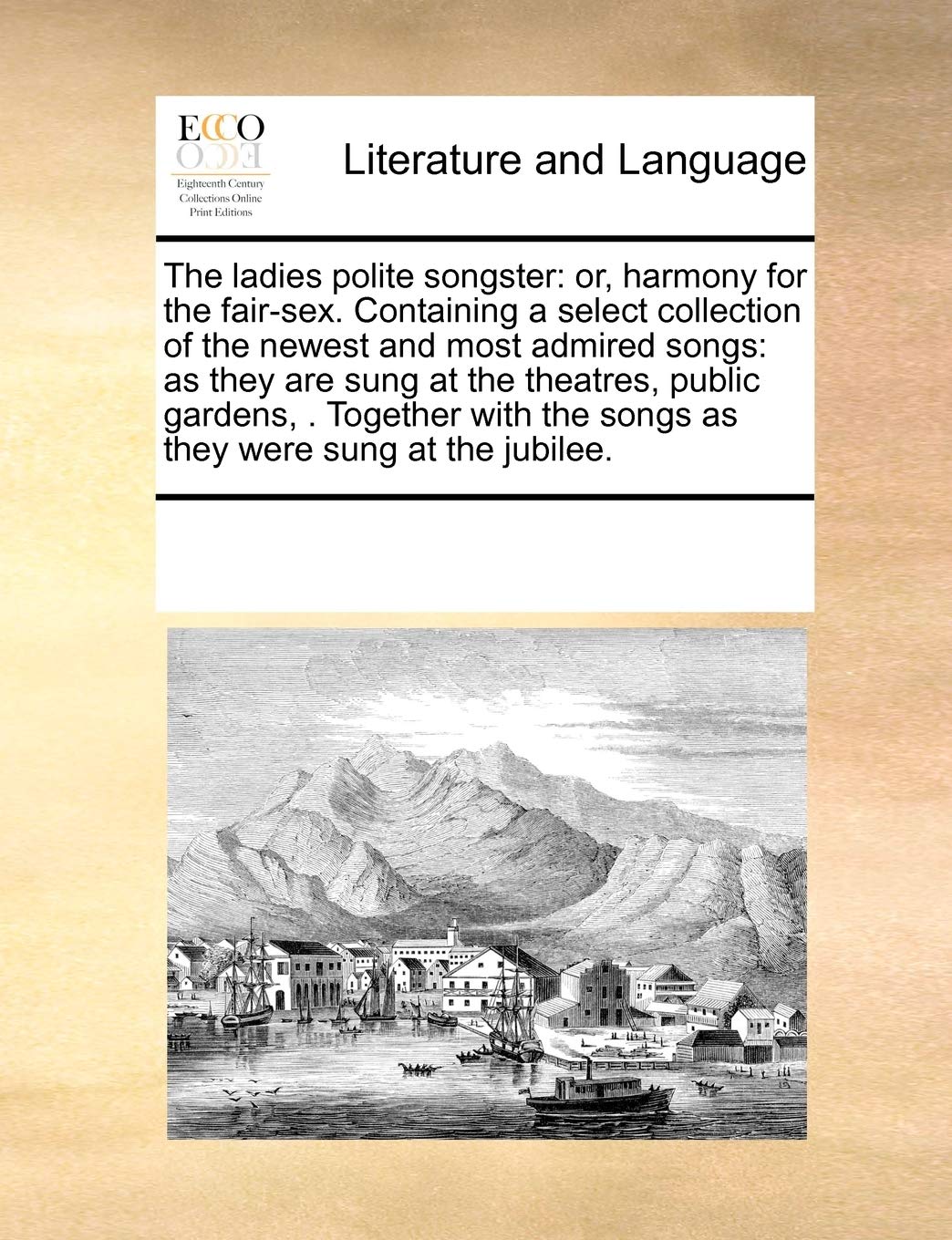 The ladies polite songster: or, harmony for the fair-sex. Containing a select collection of the newest and most admired songs: as they are sung at the ... the songs as they were sung at the jubilee. Social Sciences