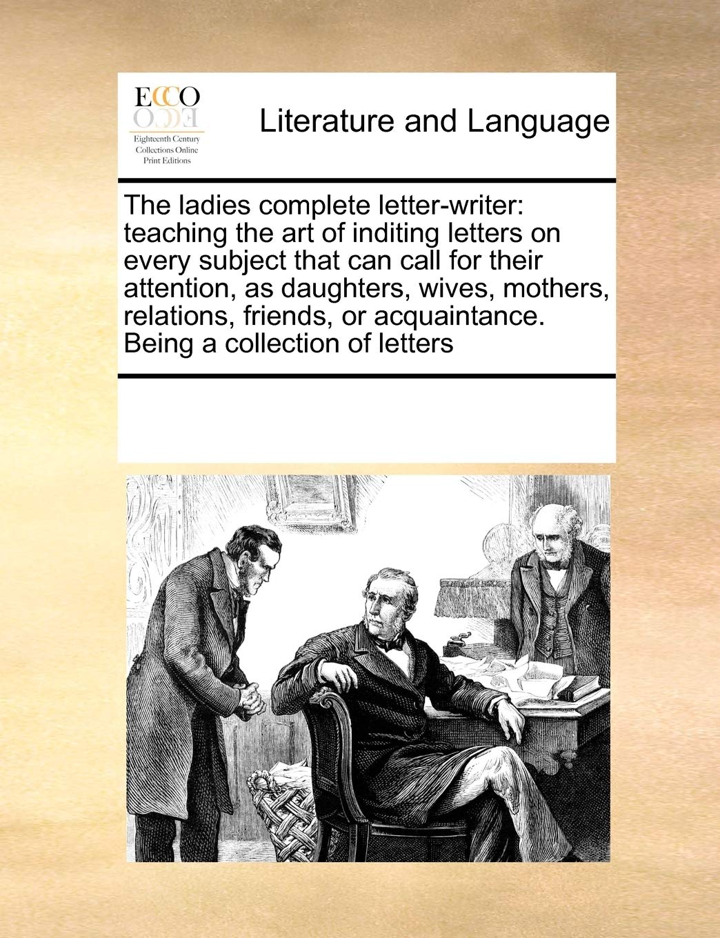 The ladies complete letter-writer: teaching the art of inditing letters on every subject that can call for their attention, as daughters, wives, ... acquaintance. Being a collection of letters Social Sciences