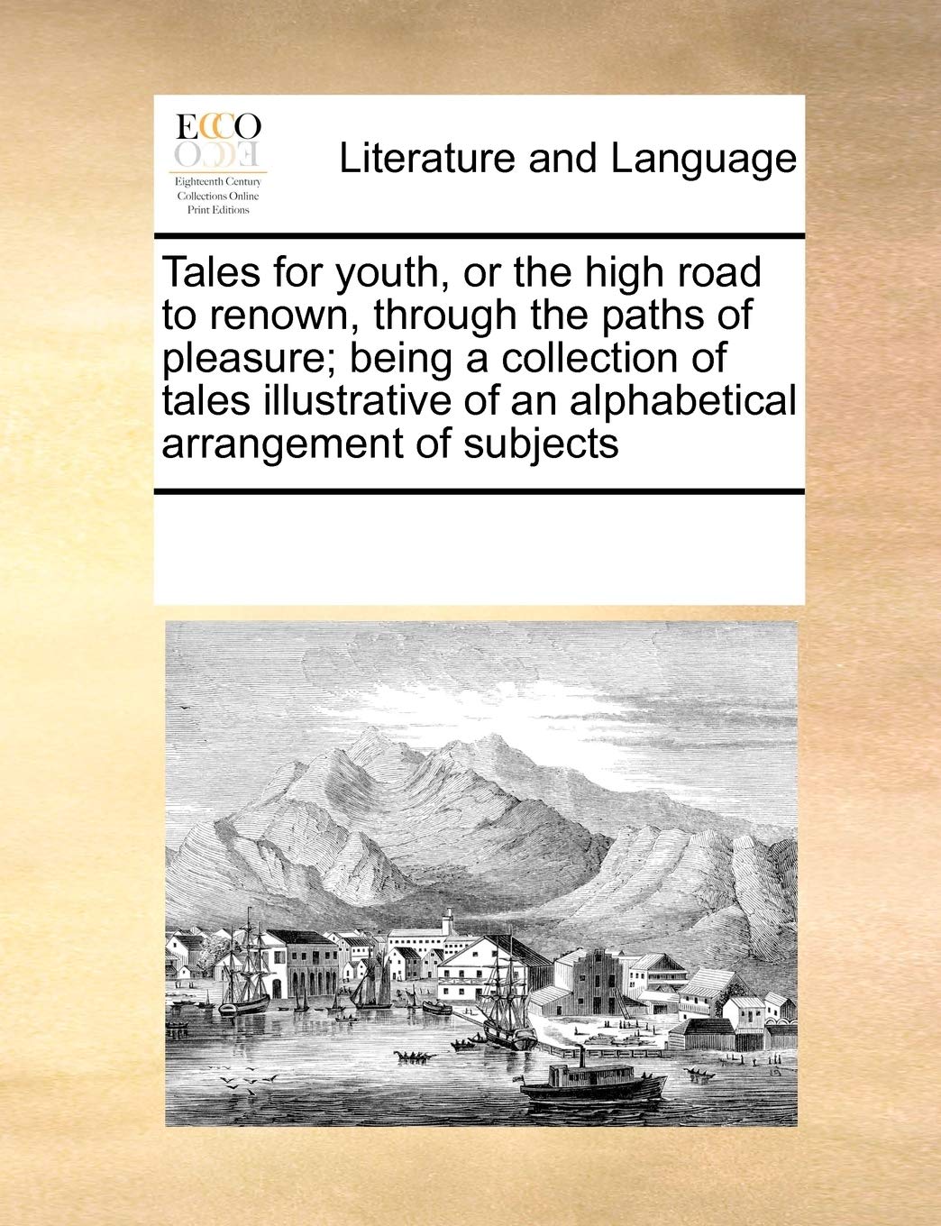 Tales for youth, or the high road to renown, through the paths of pleasure; being a collection of tales illustrative of an alphabetical arrangement of subjects Social Sciences