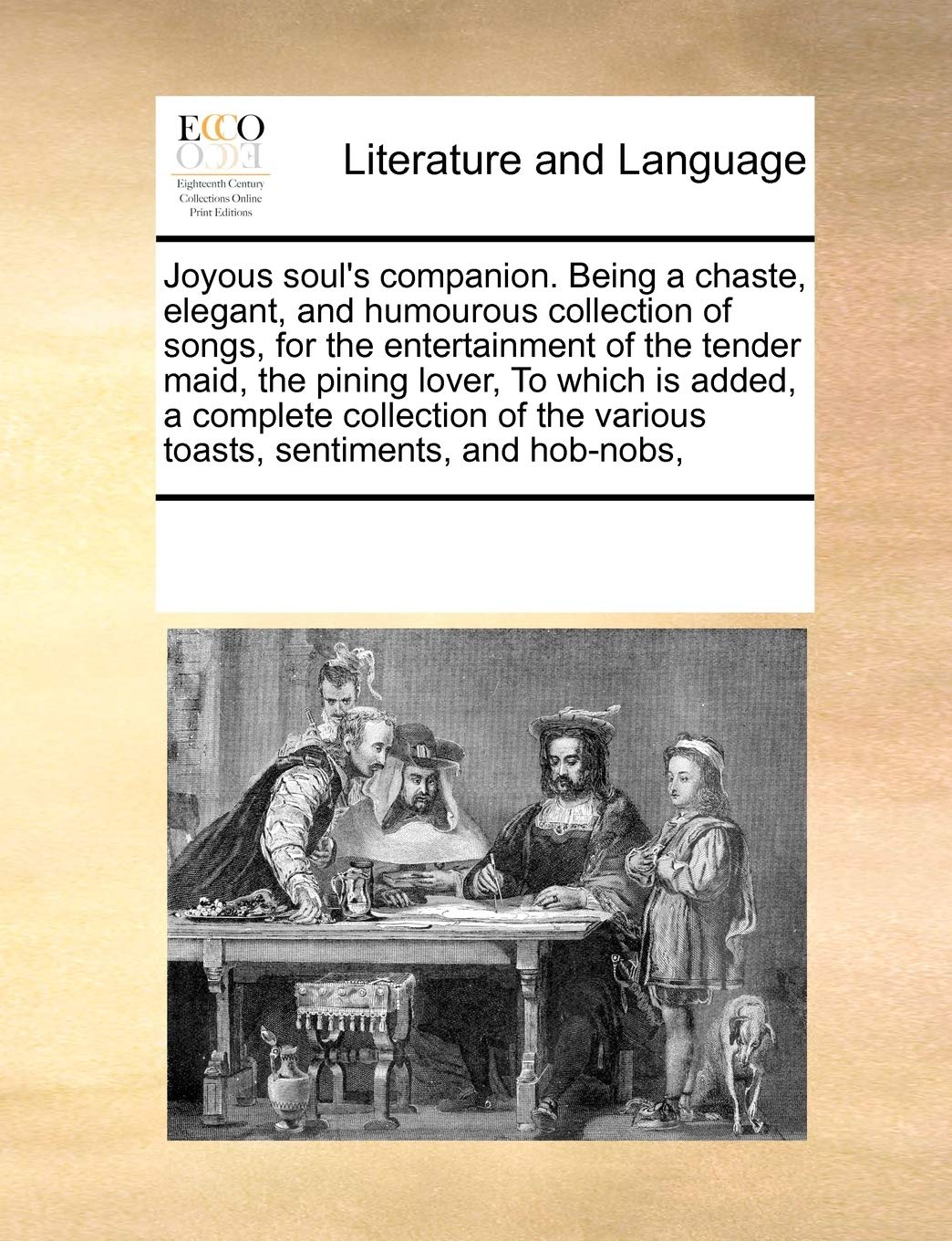 Joyous soul's companion. Being a chaste, elegant, and humourous collection of songs, for the entertainment of the tender maid, the pining lover, To ... the various toasts, sentiments, and hob-nobs, Social Sciences