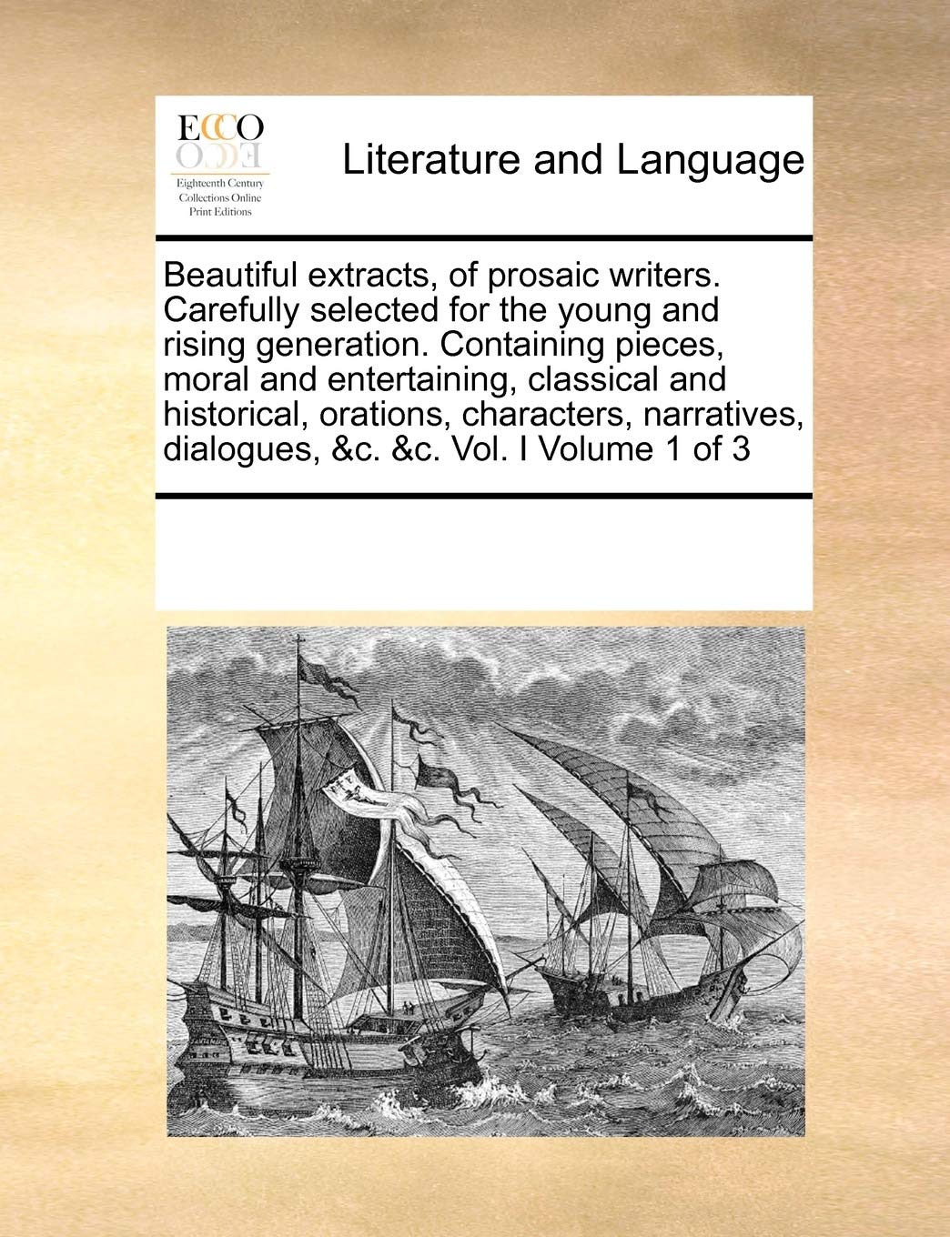 Beautiful extracts, of prosaic writers. Carefully selected for the young and rising generation. Containing pieces, moral and entertaining, classical ... dialogues, &c. &c. Vol. I Volume 1 of 3 Social Sciences