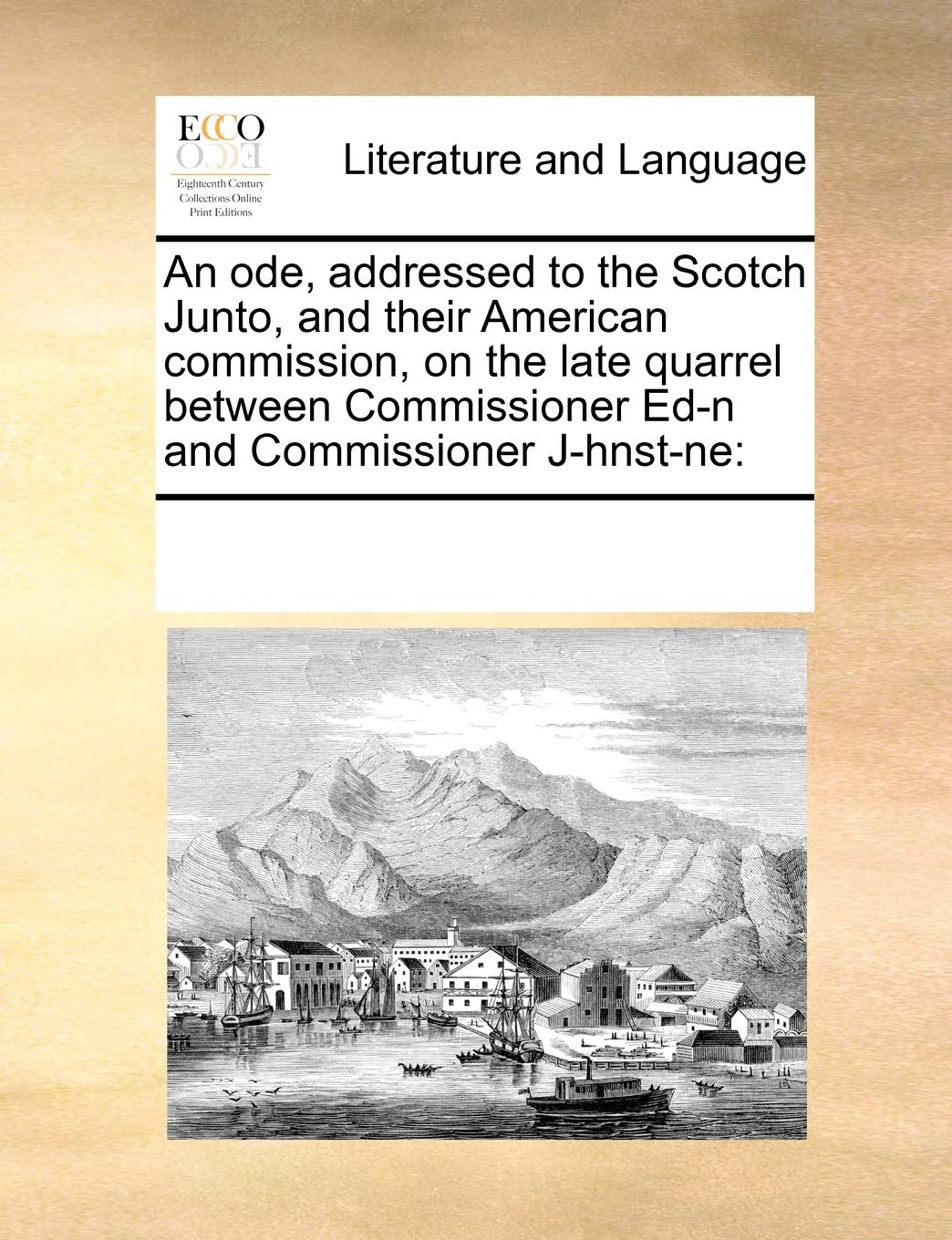 An ode, addressed to the Scotch Junto, and their American commission, on the late quarrel between Commissioner Ed-n and Commissioner J-hnst-ne Social Sciences