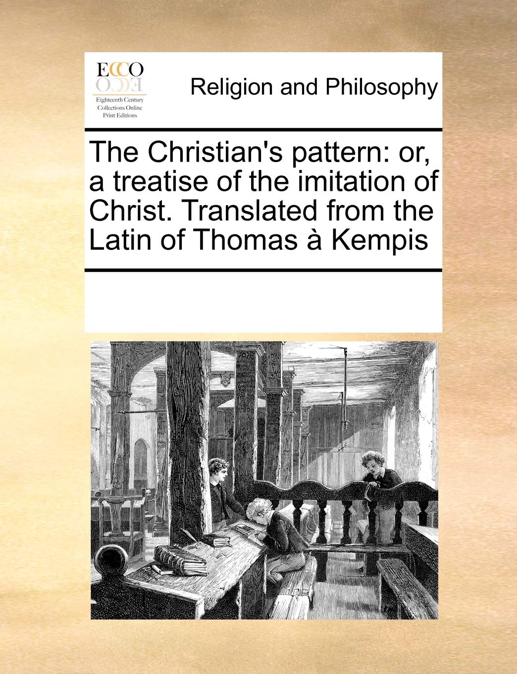 The Christian's pattern: or, a treatise of the imitation of Christ. Translated from the Latin of Thomas à Kempis Philosophy