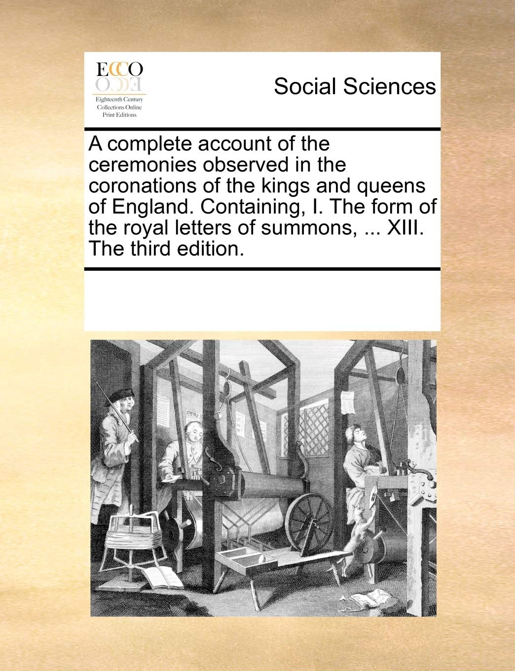 A complete account of the ceremonies observed in the coronations of the kings and queens of England. Containing, I. The form of the royal letters of summons, ... XIII. The third edition. Books
