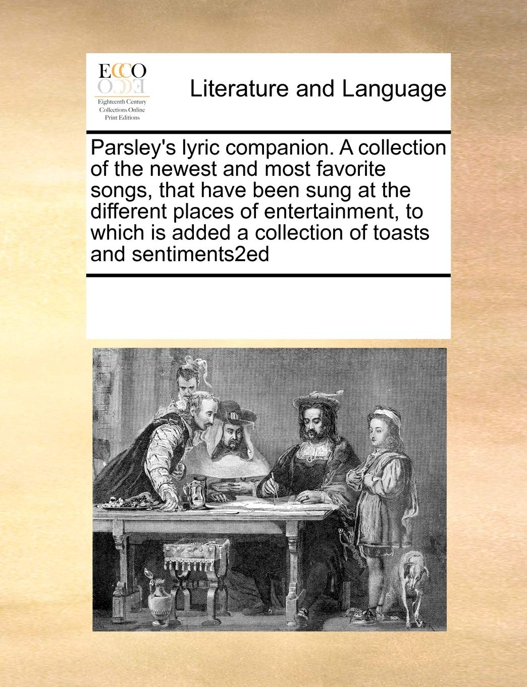 Parsley's lyric companion. A collection of the newest and most favorite songs, that have been sung at the different places of entertainment, to which is added a collection of toasts and sentiments2ed Social Sciences
