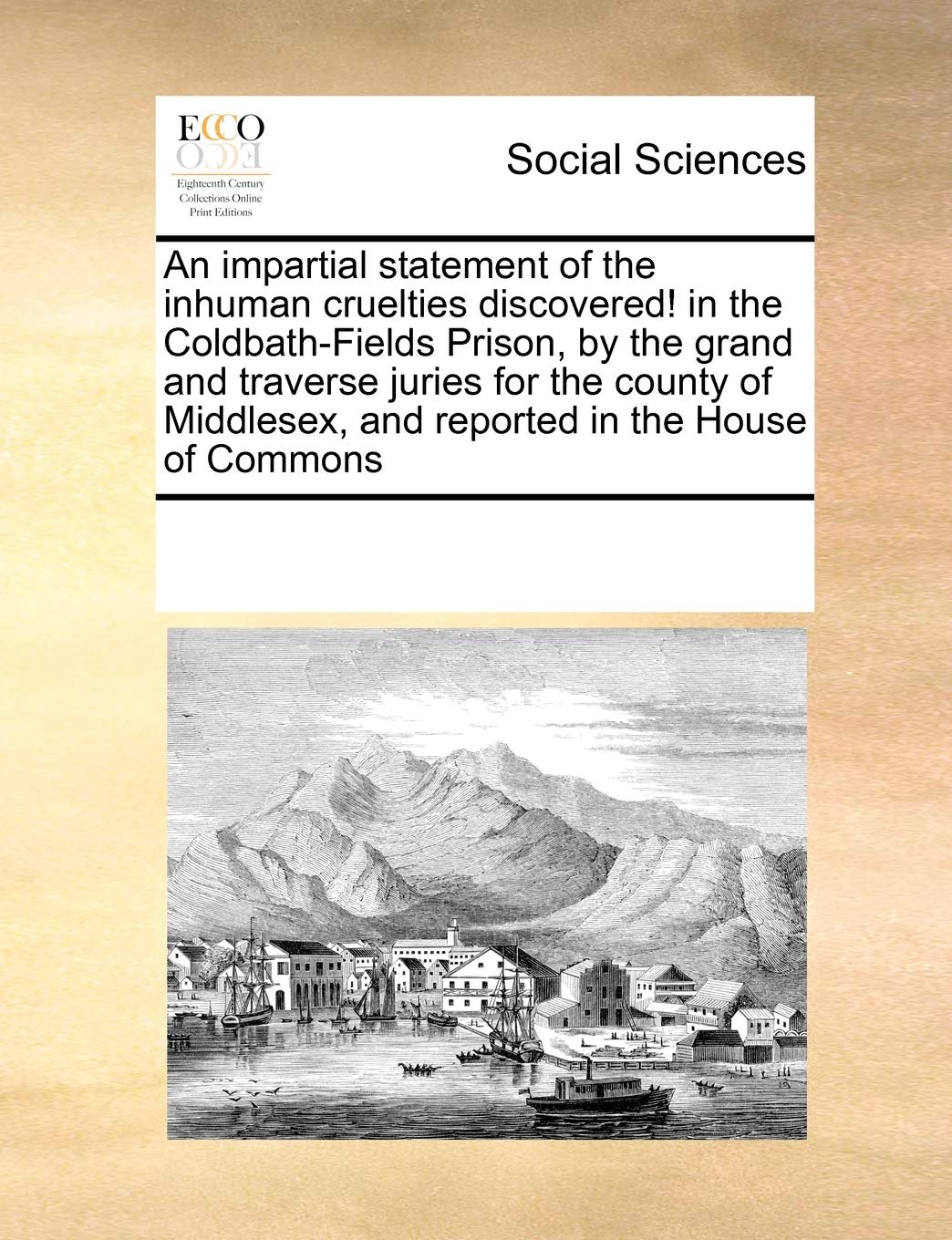 An impartial statement of the inhuman cruelties discovered! in the Coldbath-Fields Prison, by the grand and traverse juries for the county of Middlesex, and reported in the House of Commons Books