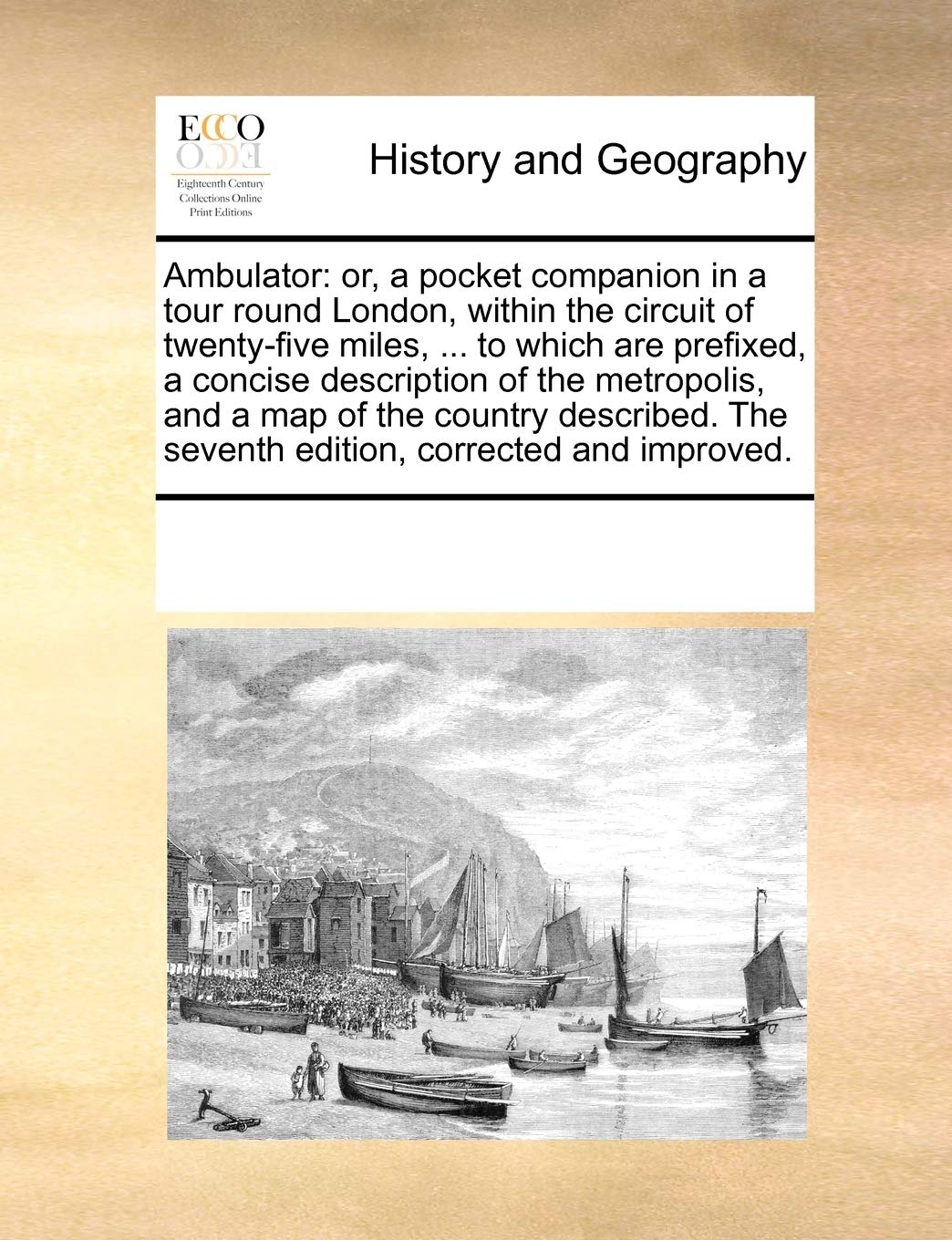 Ambulator: or, a pocket companion in a tour round London, within the circuit of twenty-five miles, ... to which are prefixed, a concise description of ... The seventh edition, corrected and improved. Politics & History