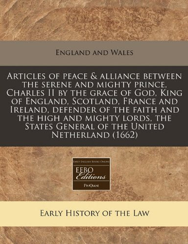 Articles of Peace & Alliance Between the Serene and Mighty Prince, Charles II by the Grace of God, King of England, Scotland, France and Ireland, ... General of the United Netherland (1662) Law