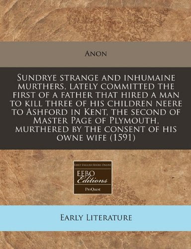 Sundrye Strange and Inhumaine Murthers, Lately Committed the First of a Father That Hired a Man to Kill Three of His Children Neere to Ashford in ... by the Consent of His Owne Wife (1591) Contemporary literature Books