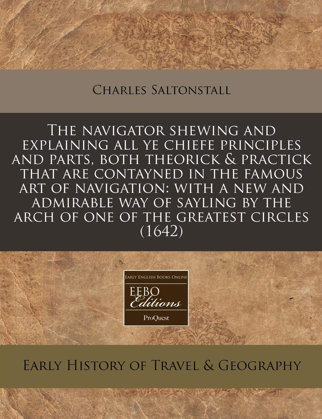 The Navigator Shewing and Explaining All Ye Chiefe Principles and Parts, Both Theorick & Practick That Are Contayned in the Famous Art of Navigation: ... Arch of One of the Greatest Circles (1642) Travel Guides