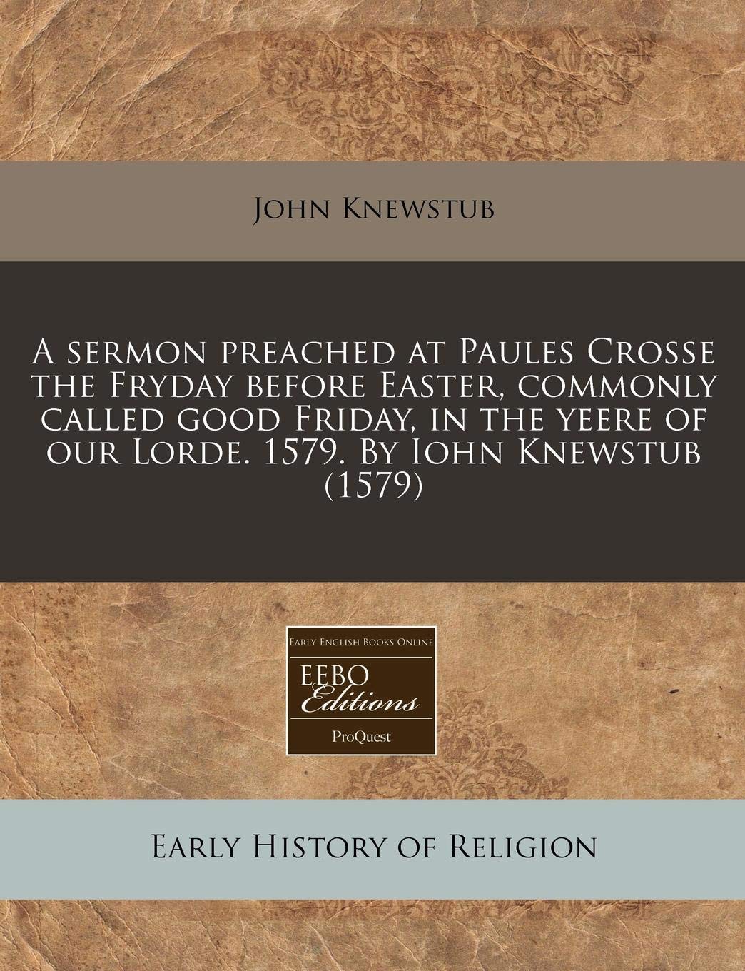 A Sermon Preached at Paules Crosse the Fryday Before Easter, Commonly Called Good Friday, in the Yeere of Our Lorde. 1579. by Iohn Knewstub (1579) Religion & Esotericism