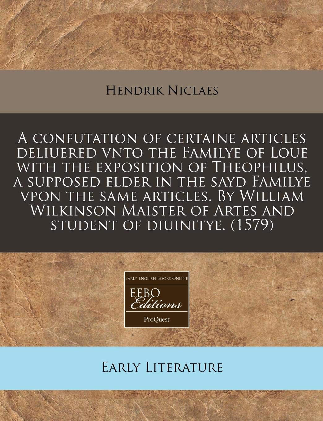 A Confutation of Certaine Articles Deliuered Vnto the Familye of Loue with the Exposition of Theophilus, a Supposed Elder in the Sayd Familye Vpon the ... of Artes and Student of Diuinitye. (1579) Contemporary literature Books