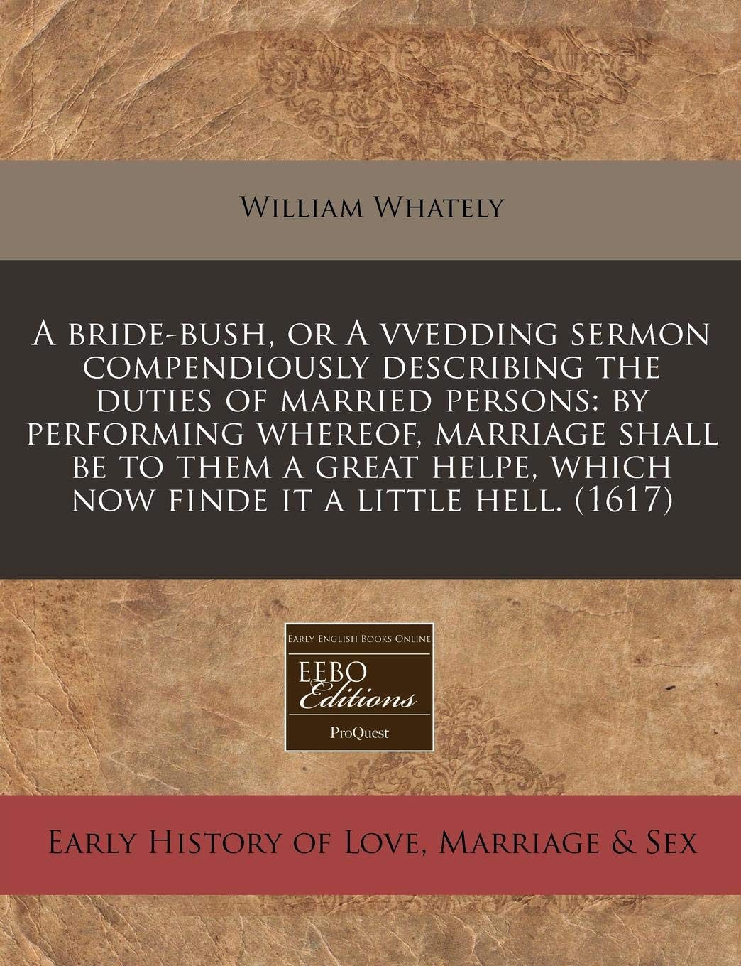 A Bride-Bush, or a Vvedding Sermon Compendiously Describing the Duties of Married Persons: By Performing Whereof, Marriage Shall Be to Them a Great Helpe, Which Now Finde It a Little Hell. (1617) Parents & Children
