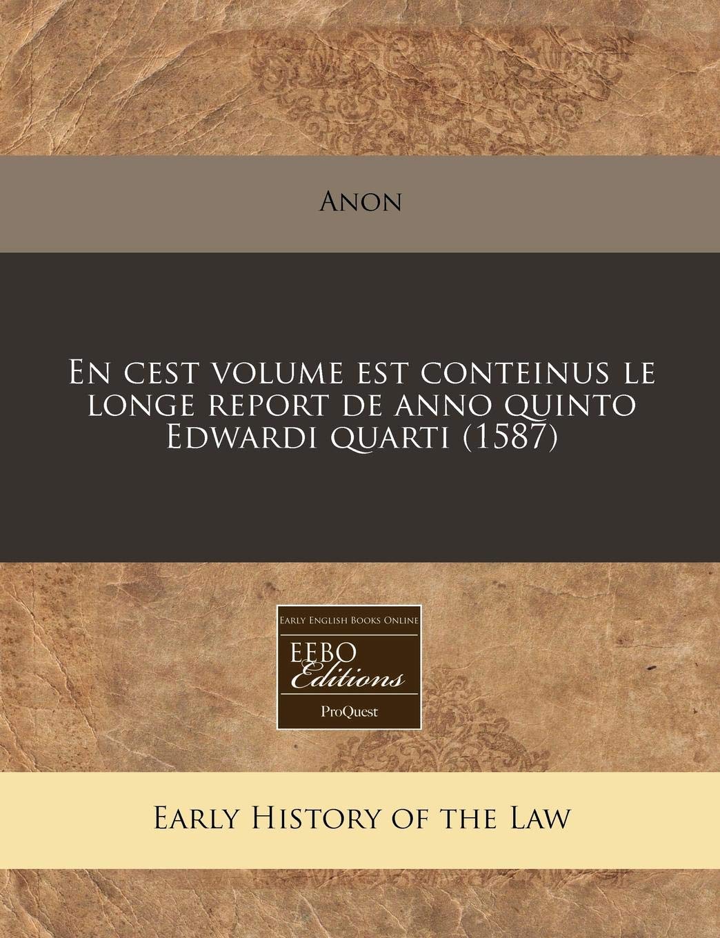 En Cest Volume Est Conteinus Le Longe Report de Anno Quinto Edwardi Quarti (1587) Law