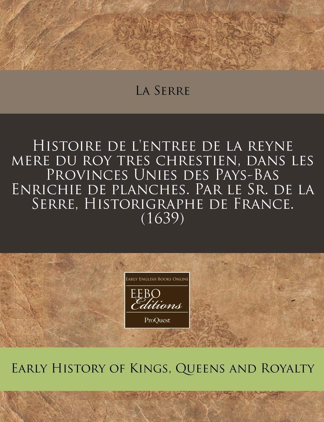 Histoire de L'Entree de La Reyne Mere Du Roy Tres Chrestien, Dans Les Provinces Unies Des Pays-Bas Enrichie de Planches. Par Le Sr. de La Serre, Historigraphe de France. (1639) Politics & History