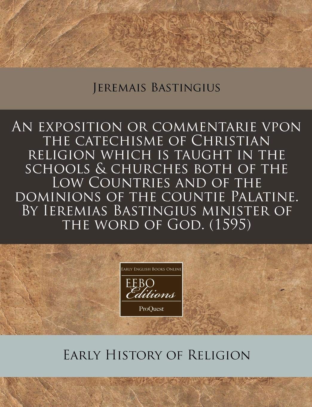 An Exposition or Commentarie Vpon the Catechisme of Christian Religion Which Is Taught in the Schools & Churches Both of the Low Countries and of the ... Minister of the Word of God. (1595) Religion & Esotericism