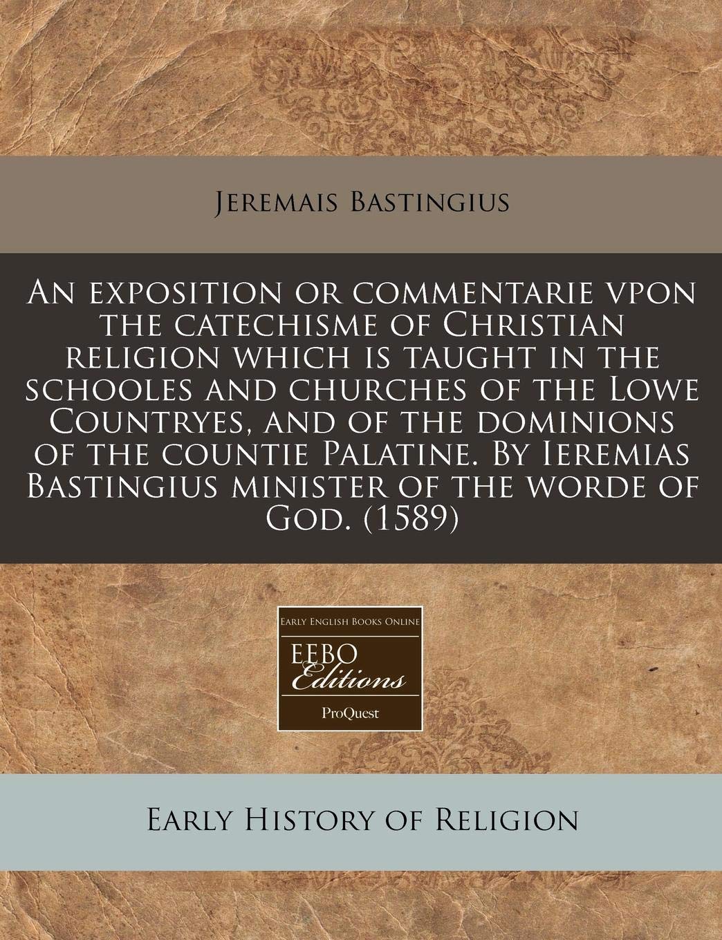 An Exposition or Commentarie Vpon the Catechisme of Christian Religion Which Is Taught in the Schooles and Churches of the Lowe Countryes, and of the ... Minister of the Worde of God. (1589) Religion & Esotericism