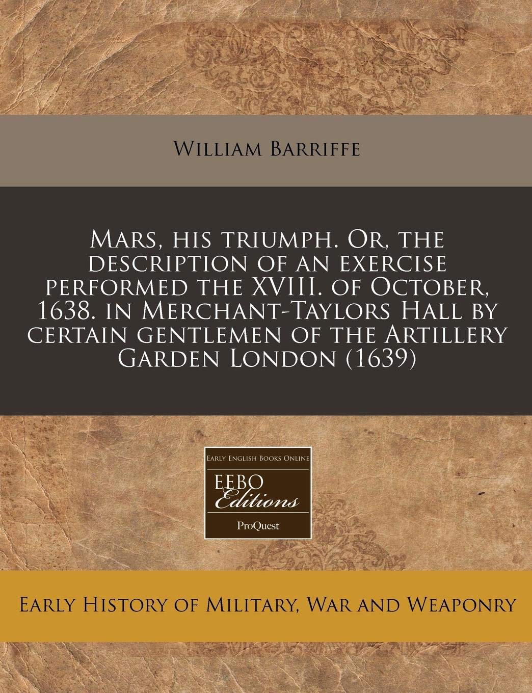 Mars, His Triumph. Or, the Description of an Exercise Performed the XVIII. of October, 1638. in Merchant-Taylors Hall by Certain Gentlemen of the Artillery Garden London (1639) Politics & History