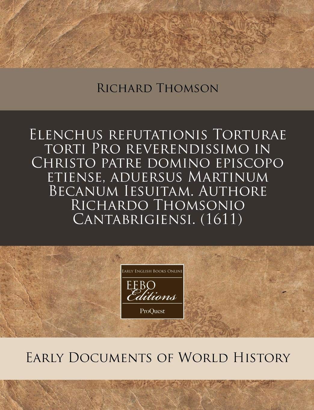 Elenchus Refutationis Torturae Torti Pro Reverendissimo in Christo Patre Domino Episcopo Etiense, Aduersus Martinum Becanum Iesuitam. Authore Richardo Thomsonio Cantabrigiensi. (1611) Politics & History
