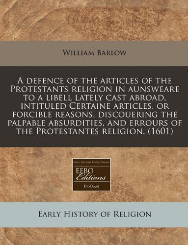 A Defence of the Articles of the Protestants Religion in Aunsweare to a Libell Lately Cast Abroad, Intituled Certaine Articles, or Forcible Reasons, ... Errours of the Protestantes Religion. (1601) Religion & Esotericism