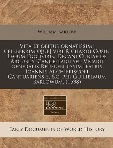 Vita Et Obitus Ornatissimi Celeberrim Q Viri Richardi Cosin Legum Doctoris, Decani Curiae de Arcubus, Cancellarij Seu Vicarij Generalis ... &C. Per Guilielmum Barlowum. (1598) Politics & History
