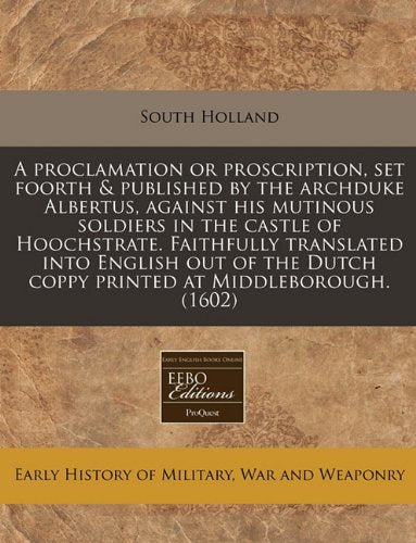 A Proclamation or Proscription, Set Foorth & Published by the Archduke Albertus, Against His Mutinous Soldiers in the Castle of Hoochstrate. ... Dutch Coppy Printed at Middleborough. (1602) Politics & History