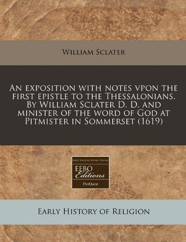 An Exposition with Notes Vpon the First Epistle to the Thessalonians. by William Sclater D. D. and Minister of the Word of God at Pitmister in Sommerset (1619) Religion & Esotericism