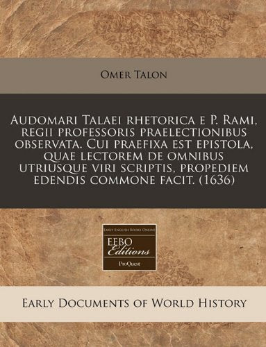 Audomari Talaei Rhetorica E P. Rami, Regii Professoris Praelectionibus Observata. Cui Praefixa Est Epistola, Quae Lectorem de Omnibus Utriusque Viri Scriptis, Propediem Edendis Commone Facit. (1636) Politics & History