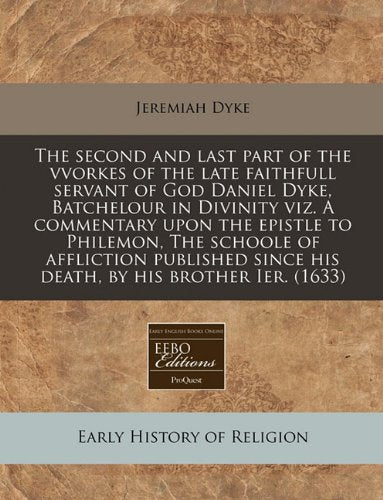 The Second and Last Part of the Vvorkes of the Late Faithfull Servant of God Daniel Dyke, Batchelour in Divinity Viz. a Commentary Upon the Epistle to ... Since His Death, by His Brother Ier. (1633) Religion & Esotericism