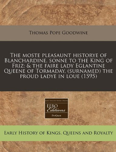 The Moste Pleasaunt Historye of Blanchardine, Sonne to the King of Friz; & the Faire Lady Eglantine Queene of Tormaday, (Surnamed) the Proud Ladye in Loue (1595) Politics & History