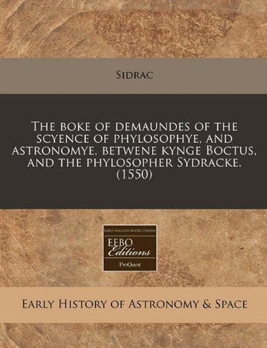 The Boke of Demaundes of the Scyence of Phylosophye, and Astronomye, Betwene Kynge Boctus, and the Phylosopher Sydracke. (1550) Natural Sciences