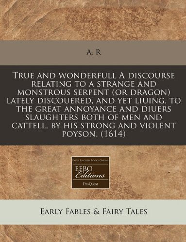 True and Wonderfull a Discourse Relating to a Strange and Monstrous Serpent (or Dragon) Lately Discouered, and Yet Liuing, to the Great Annoyance and ... by His Strong and Violent Poyson. (1614) Fairy Tales & Legends