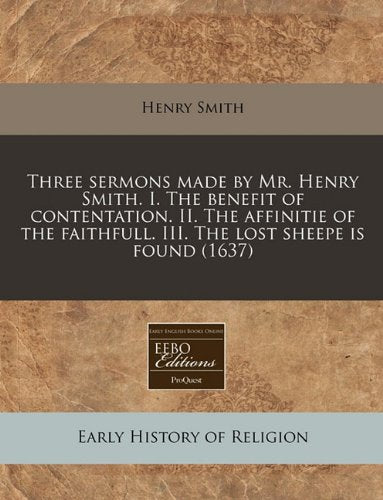 Three Sermons Made by Mr. Henry Smith. I. the Benefit of Contentation. II. the Affinitie of the Faithfull. III. the Lost Sheepe Is Found (1637) Religion & Esotericism